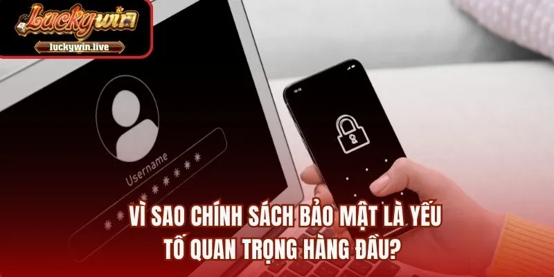 Vì sao chính sách bảo mật là yếu tố quan trọng hàng đầu?