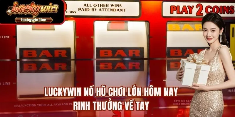 LUCKYWIN Nổ Hũ Chơi Lớn Hôm Nay Rinh Thưởng Về Tay