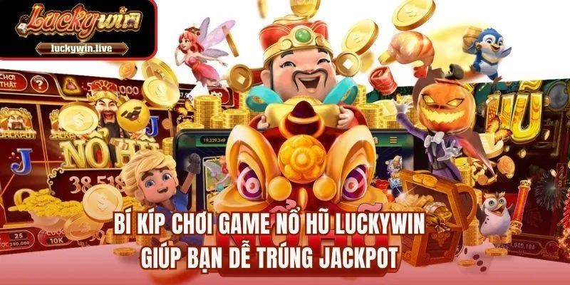 Bí kíp chơi game nổ hũ LUCKYWIN giúp bạn dễ trúng jackpot
