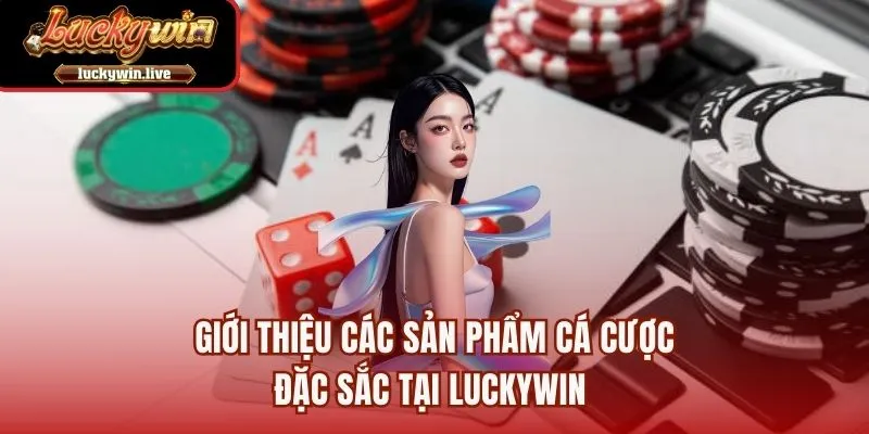 Giới thiệu các sản phẩm cá cược đặc sắc tại LUCKYWIN