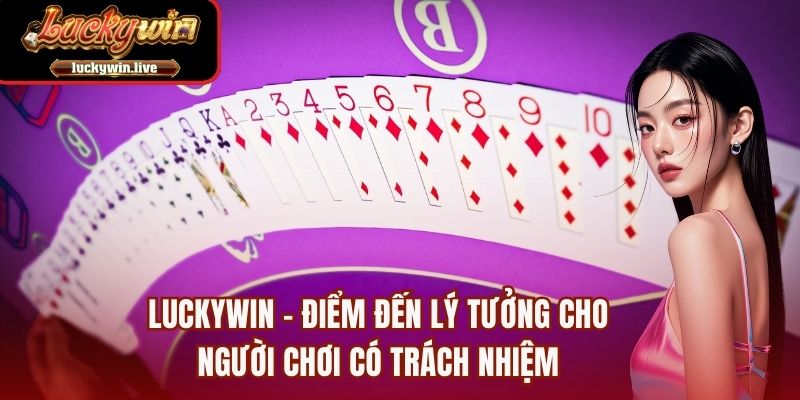 LUCKYWIN - Điểm đến lý tưởng cho người chơi có trách nhiệm
